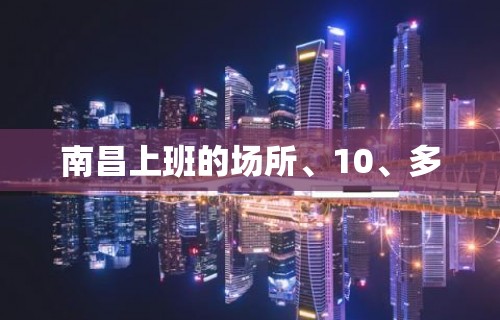 南昌上班的场所、10、多