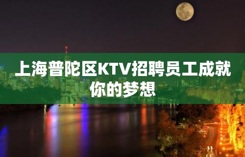 上海普陀区KTV招聘员工成就你的梦想