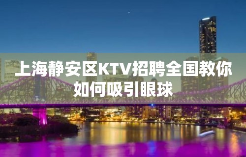 上海静安区KTV招聘全国教你如何吸引眼球