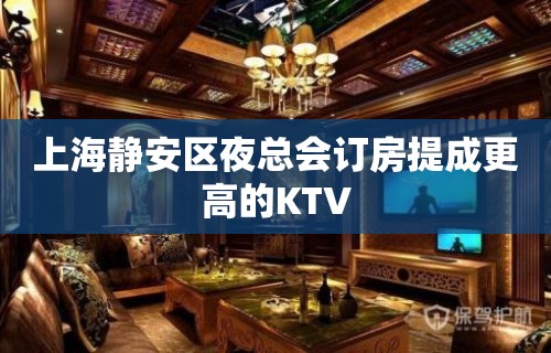 上海静安区夜总会订房提成更高的KTV