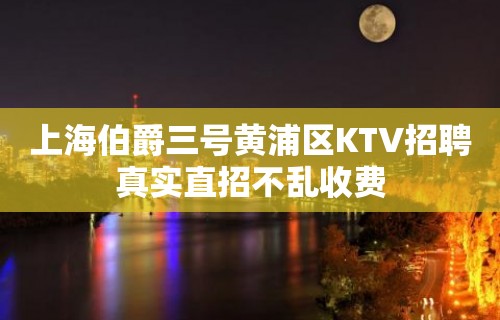 上海伯爵三号黄浦区KTV招聘真实直招不乱收费