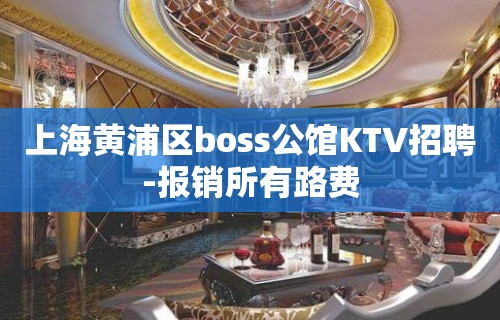 上海黄浦区boss公馆KTV招聘-报销所有路费