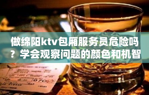 做绵阳ktv包厢服务员危险吗？学会观察问题的颜色和机智