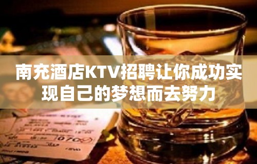 南充酒店KTV招聘让你成功实现自己的梦想而去努力