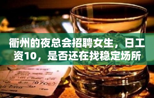 衢州的夜总会招聘女生，日工资10，是否还在找稳定场所