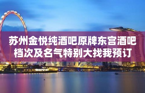 苏州金悦纯酒吧原牌东宫酒吧档次及名气特别大找我预订