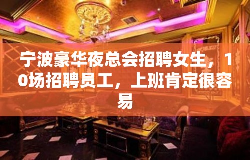 宁波豪华夜总会招聘女生，10场招聘员工，上班肯定很容易