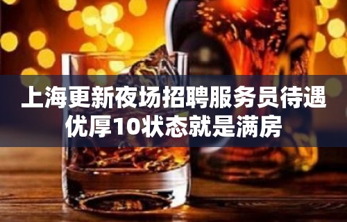 上海更新夜场招聘服务员待遇优厚10状态就是满房