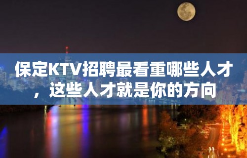 保定KTV招聘最看重哪些人才，这些人才就是你的方向