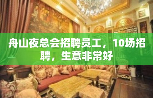 舟山夜总会招聘员工，10场招聘，生意非常好