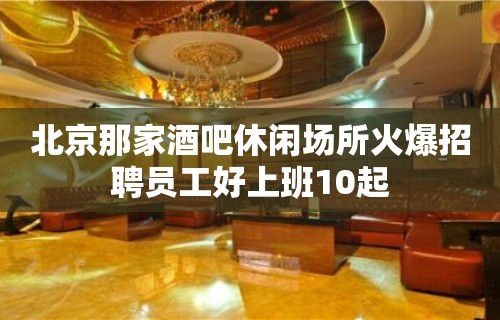 北京那家酒吧休闲场所火爆招聘员工好上班10起