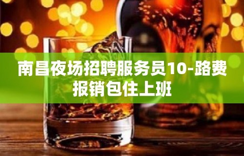 南昌夜场招聘服务员10-路费报销包住上班