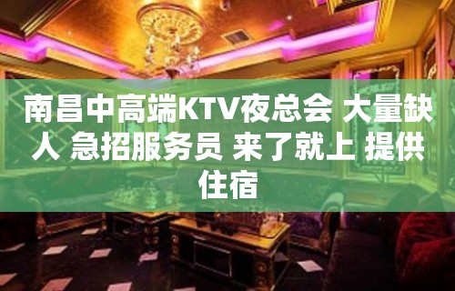 南昌中高端KTV夜总会 大量缺人 急招服务员 来了就上 提供住宿