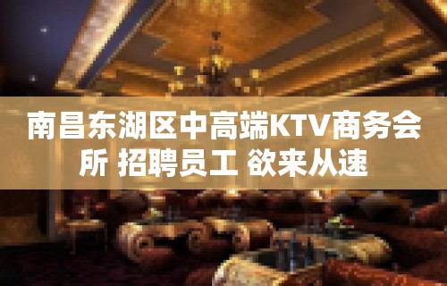 南昌东湖区中高端KTV商务会所 招聘员工 欲来从速