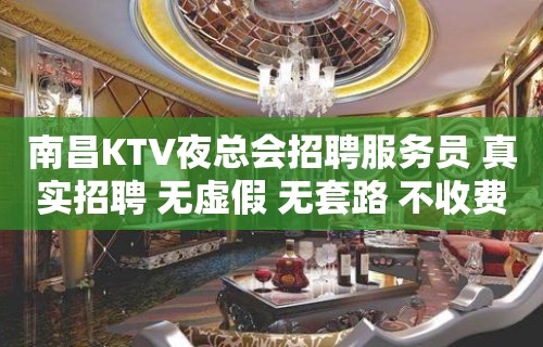 南昌KTV夜总会招聘服务员 真实招聘 无虚假 无套路 不收费