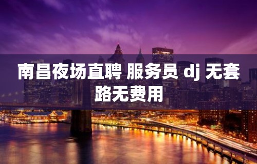 南昌夜场直聘 服务员 dj 无套路无费用