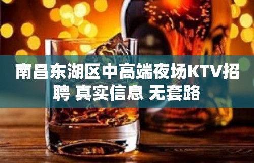 南昌东湖区中高端夜场KTV招聘 真实信息 无套路