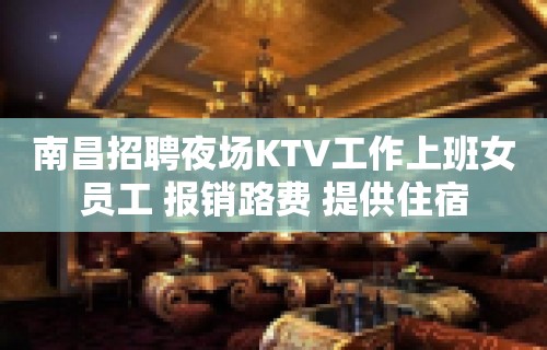 南昌招聘夜场KTV工作上班女员工 报销路费 提供住宿