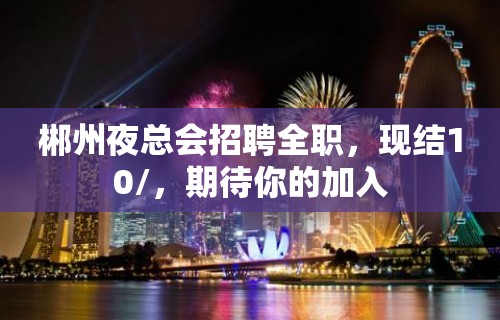 郴州夜总会招聘全职，现结10/，期待你的加入