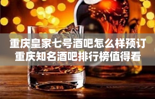 重庆皇家七号酒吧怎么样预订重庆知名酒吧排行榜值得看