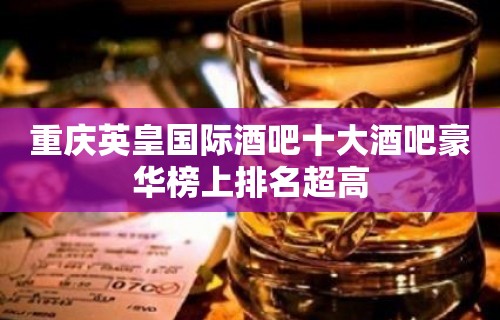 重庆英皇国际酒吧十大酒吧豪华榜上排名超高