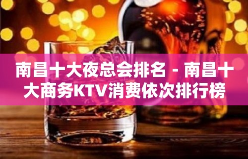 南昌十大夜总会排名－南昌十大商务KTV消费依次排行榜