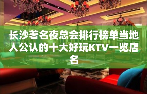 长沙著名夜总会排行榜单当地人公认的十大好玩KTV一览店名