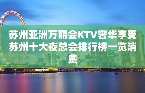 苏州亚洲万丽会KTV奢华享受苏州十大夜总会排行榜一览消费