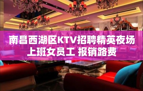 南昌西湖区KTV招聘精英夜场上班女员工 报销路费