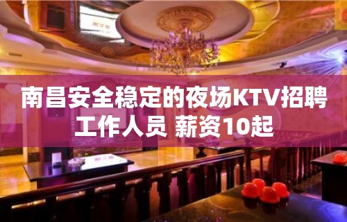 南昌安全稳定的夜场KTV招聘工作人员 薪资10起