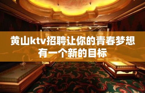 黄山ktv招聘让你的青春梦想有一个新的目标