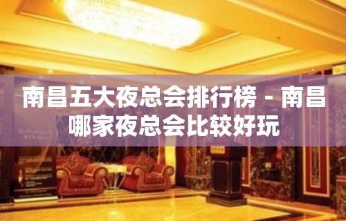 南昌五大夜总会排行榜－南昌哪家夜总会比较好玩