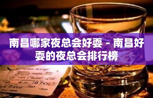 南昌哪家夜总会好耍－南昌好耍的夜总会排行榜