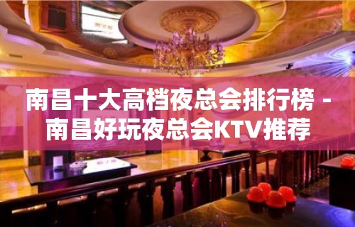 南昌十大高档夜总会排行榜－南昌好玩夜总会KTV推荐