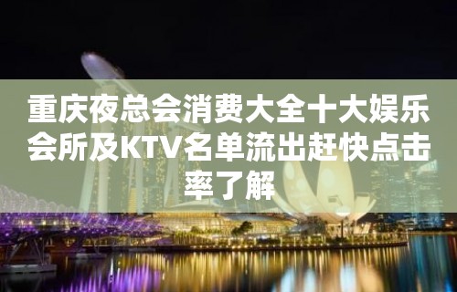 重庆夜总会消费大全十大娱乐会所及KTV名单流出赶快点击率了解