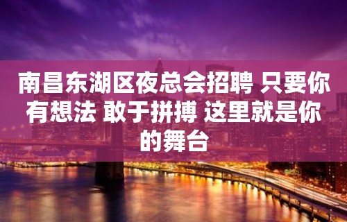 南昌东湖区夜总会招聘 只要你有想法 敢于拼搏 这里就是你的舞台