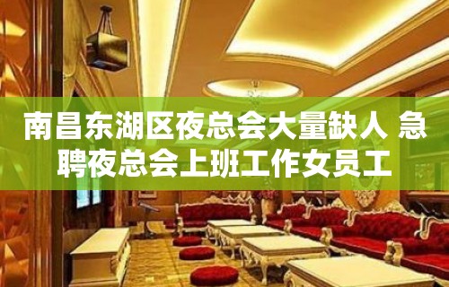 南昌东湖区夜总会大量缺人 急聘夜总会上班工作女员工