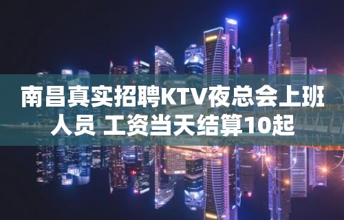 南昌真实招聘KTV夜总会上班人员 工资当天结算10起