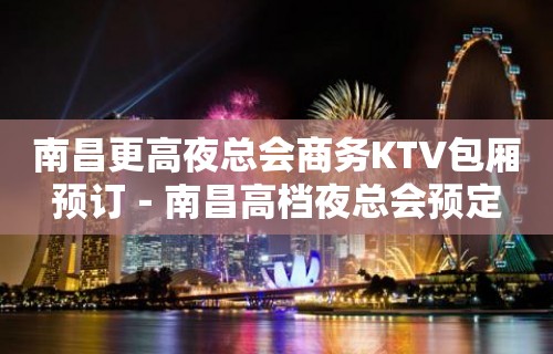 南昌更高夜总会商务KTV包厢预订－南昌高档夜总会预定