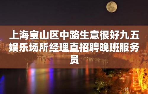 上海宝山区中路生意很好九五娱乐场所经理直招聘晚班服务员