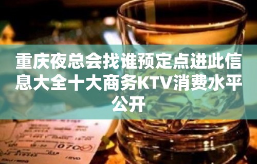 重庆夜总会找谁预定点进此信息大全十大商务KTV消费水平公开