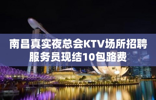 南昌真实夜总会KTV场所招聘服务员现结10包路费