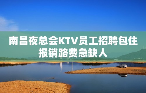 南昌夜总会KTV员工招聘包住报销路费急缺人