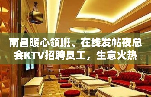 南昌暖心领班、在线发帖夜总会KTV招聘员工，生意火热