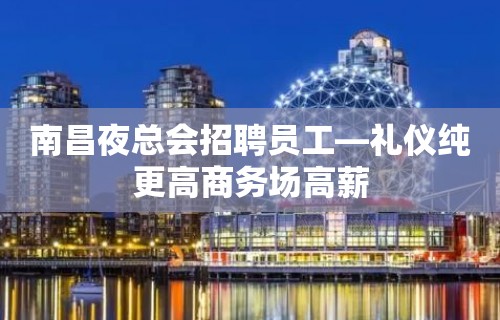 南昌夜总会招聘员工—礼仪纯更高商务场高薪