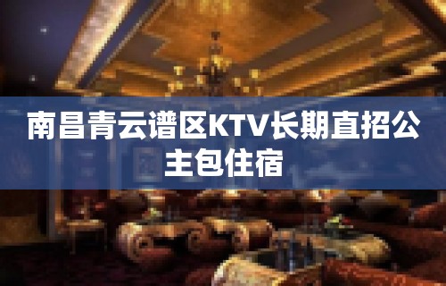 南昌青云谱区KTV长期直招公主包住宿