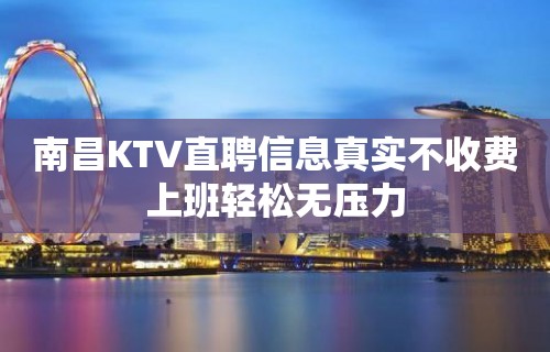 南昌KTV直聘信息真实不收费上班轻松无压力