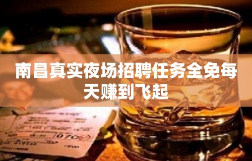 南昌真实夜场招聘任务全免每天赚到飞起