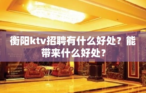 衡阳ktv招聘有什么好处？能带来什么好处？