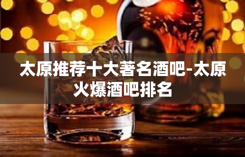 太原推荐十大著名酒吧-太原火爆酒吧排名